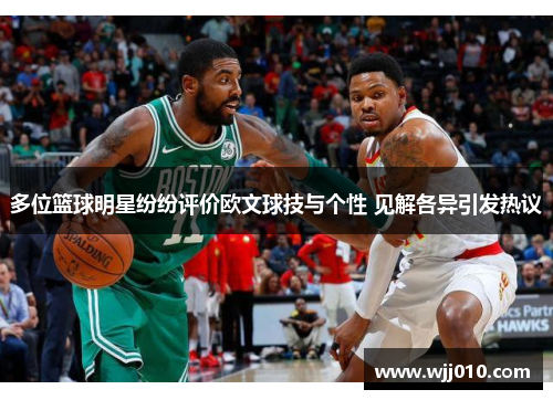 多位篮球明星纷纷评价欧文球技与个性 见解各异引发热议